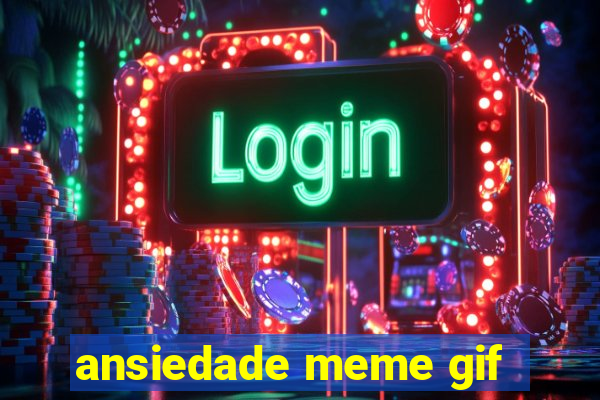 ansiedade meme gif